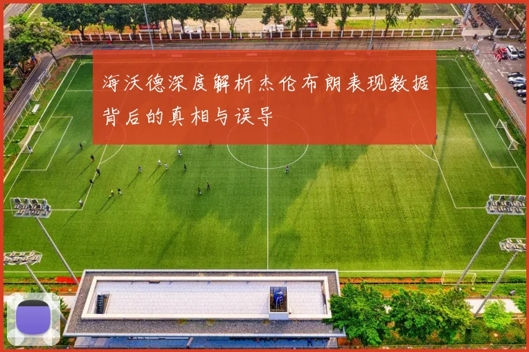 海沃德深度解析杰伦布朗表现数据背后的真相与误导