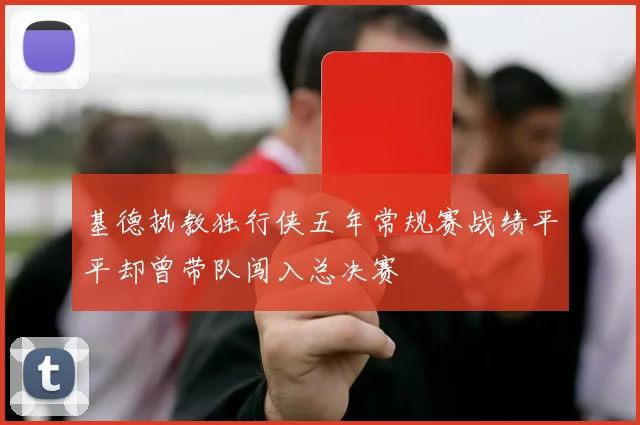 基德执教独行侠五年常规赛战绩平平却曾带队闯入总决赛