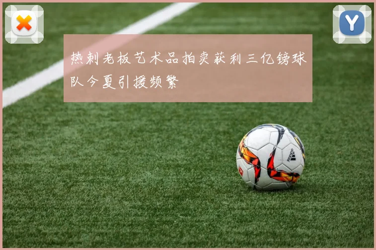 热刺老板艺术品拍卖获利三亿镑球队今夏引援频繁