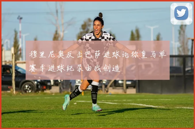 穆里尼奥反击巴萨进球论称皇马单赛季进球纪录由我创造